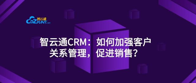 智云通CRM：如何加强客户关系管理，促进销售？——超级干货（智云通crm怎么收费的）