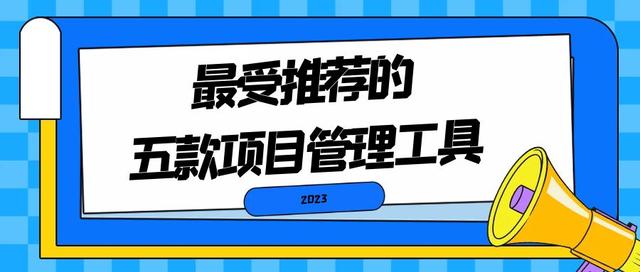 2023最受推荐的五款项目管理工具（2023最受推荐的五款项目管理工具是）