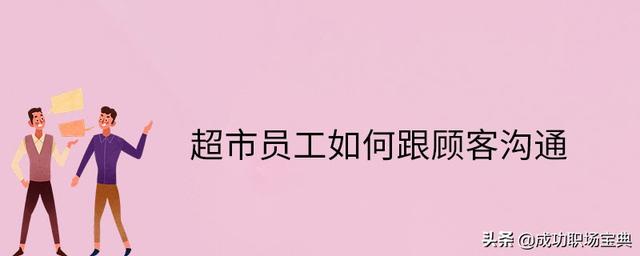 超市员工如何跟顾客 沟通（超市员工应该怎样对待顾客）