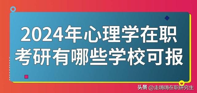 2024年心理学在职考研有哪些学校可报？附热门专业方向的就业前景