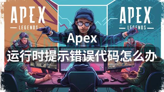 Apex运行时提示错误代码怎么办？一招解决运行问题（apex游戏出现错误代码弹出来）