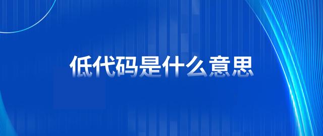 低代码是什么意思？（低代码是什么意思）